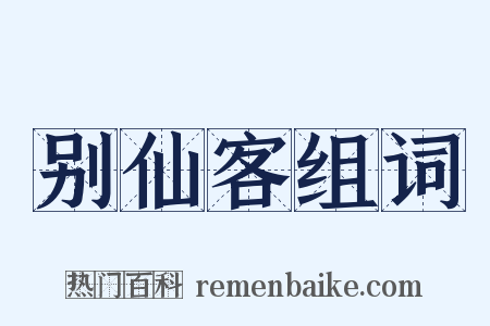 别仙客组词是什么意思的图片